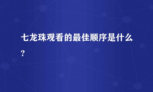 七龙珠观看的最佳顺序是什么？