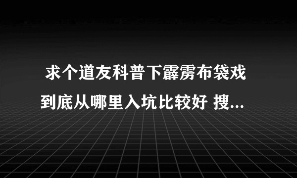 求个道友科普下霹雳布袋戏到底从哪里入坑比较好 搜来搜去也不知道看哪部好纠结的一匹。?