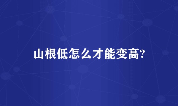 山根低怎么才能变高?