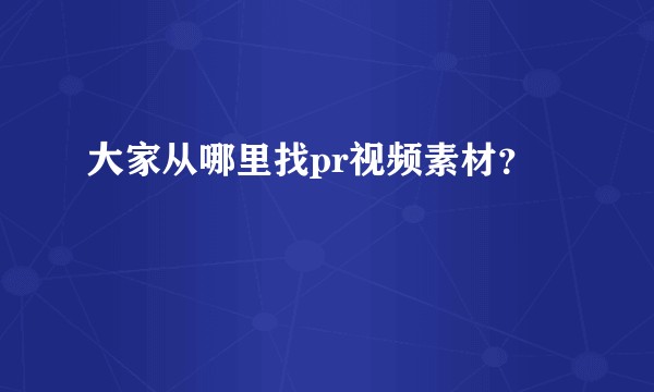 大家从哪里找pr视频素材？