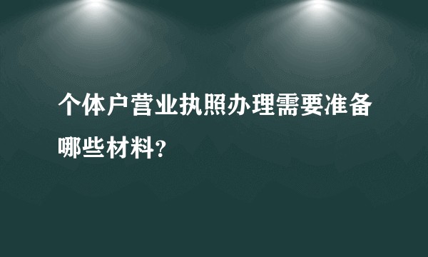 个体户营业执照办理需要准备哪些材料？