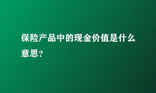 保险产品中的现金价值是什么意思？