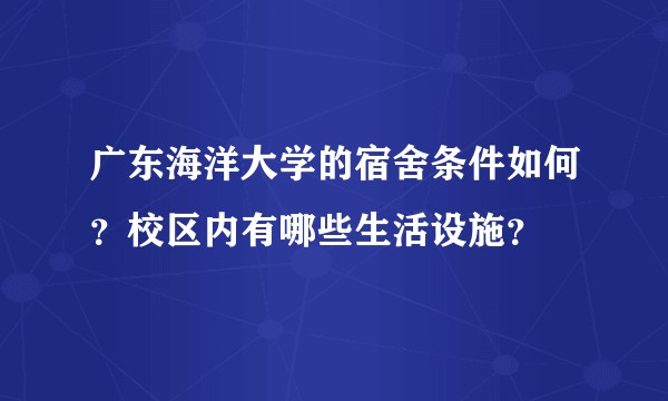 广东海洋大学的宿舍条件如何？校区内有哪些生活设施？