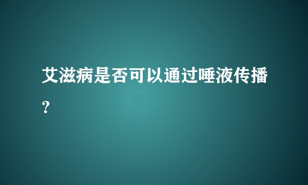 艾滋病是否可以通过唾液传播？