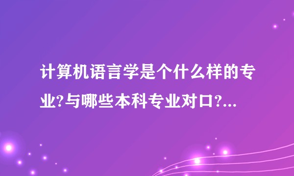 计算机语言学是个什么样的专业?与哪些本科专业对口?国内外有哪些学校开设?