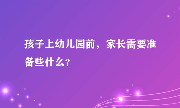 孩子上幼儿园前，家长需要准备些什么？