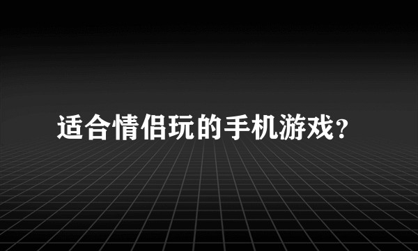 适合情侣玩的手机游戏？