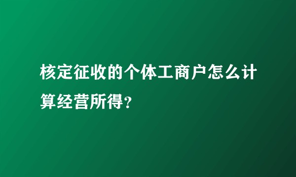核定征收的个体工商户怎么计算经营所得？