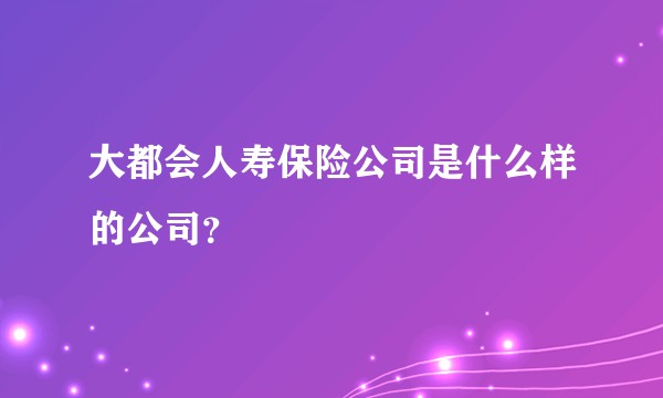 大都会人寿保险公司是什么样的公司？
