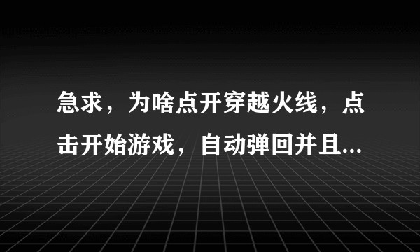 急求,为啥点开穿越火线,点击开始游戏,自动弹回并且跳到直播页面啊?