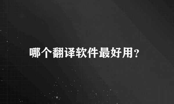 哪个翻译软件最好用?