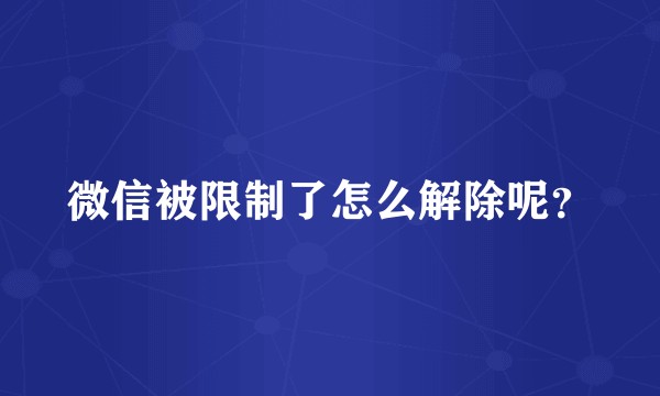 微信被限制了怎么解除呢？