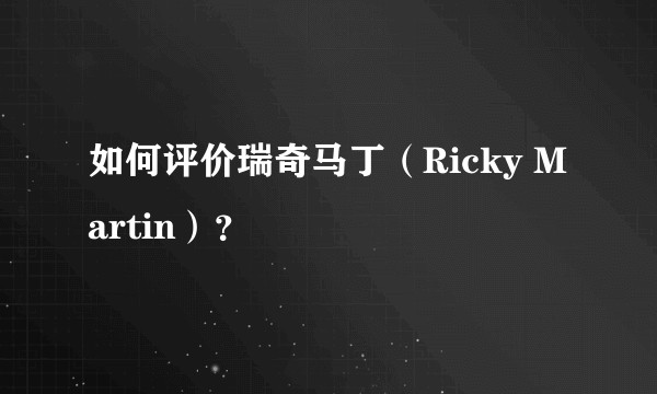 如何评价瑞奇马丁（Ricky Martin）？