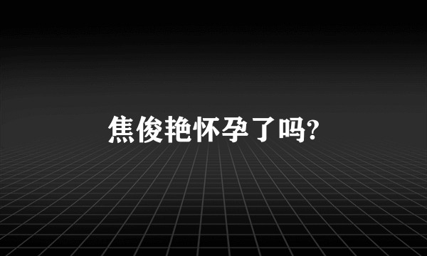 焦俊艳怀孕了吗?