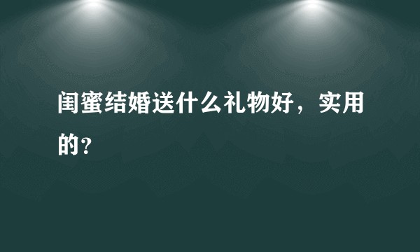 闺蜜结婚送什么礼物好，实用的？