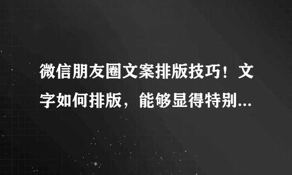 微信朋友圈文案排版技巧！文字如何排版，能够显得特别清爽！?