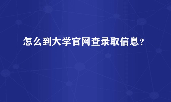怎么到大学官网查录取信息？