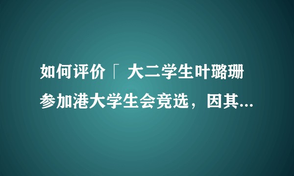 如何评价「 大二学生叶璐珊参加港大学生会竞选，因其内地生身份和所谓“内地背景”饱受非议」？