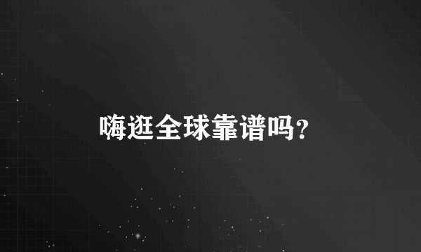 嗨逛全球靠谱吗?