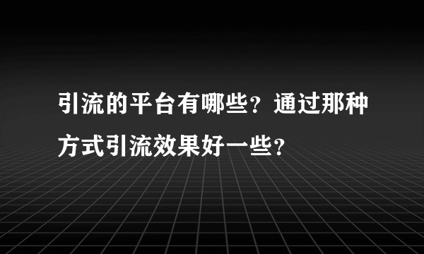 引流的平台有哪些？通过那种方式引流效果好一些？