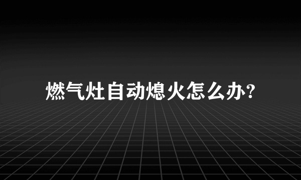 燃气灶自动熄火怎么办?