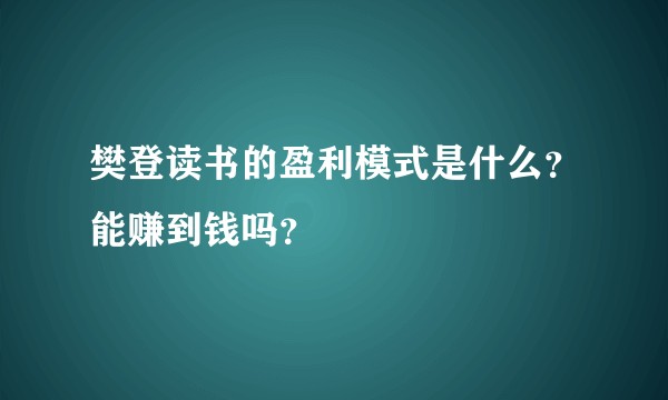 樊登读书的盈利模式是什么？能赚到钱吗？