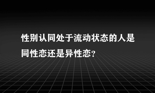 性别认同处于流动状态的人是同性恋还是异性恋?