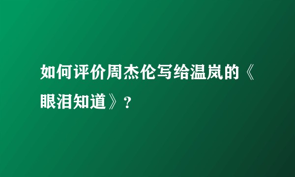 如何评价周杰伦写给温岚的《眼泪知道》？