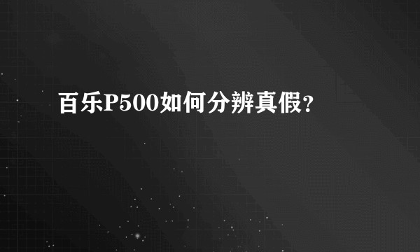 百乐P500如何分辨真假？