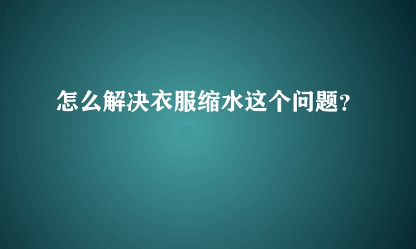 怎么解决衣服缩水这个问题?