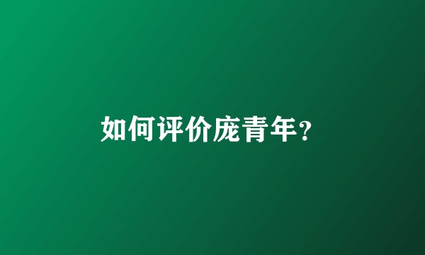 如何评价庞青年？