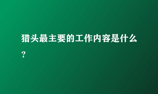 猎头最主要的工作内容是什么？