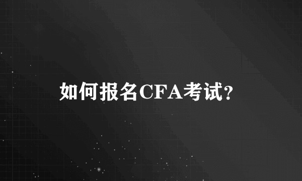 如何报名CFA考试？