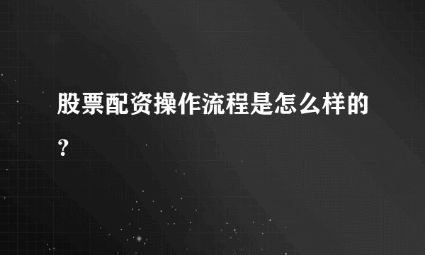 股票配资操作流程是怎么样的？