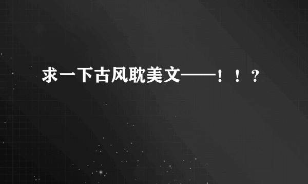 求一下古风耽美文——！！？