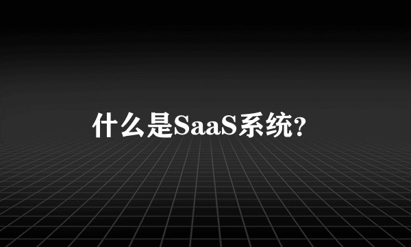 什么是SaaS系统？