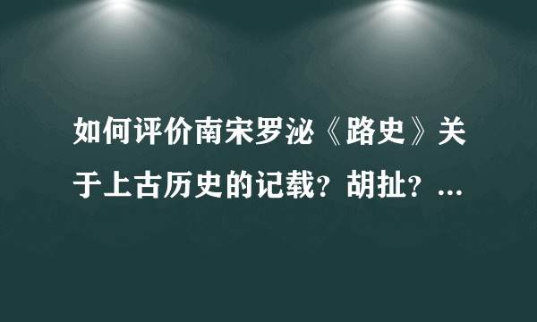 如何评价南宋罗泌《路史》关于上古历史的记载？胡扯？巧合？还是……？
