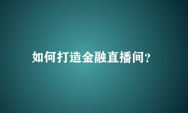 如何打造金融直播间？
