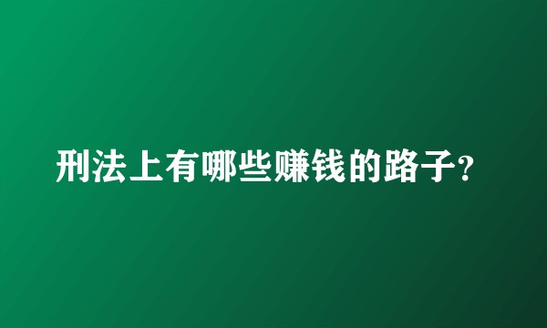 刑法上有哪些赚钱的路子？