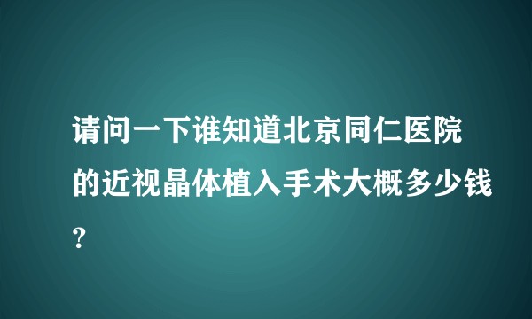 请问一下谁知道北京同仁医院的近视晶体植入手术大概多少钱?