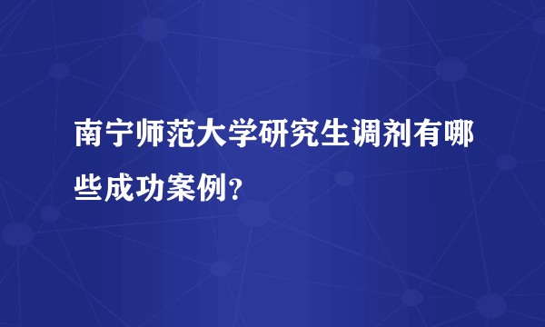 南宁师范大学研究生调剂有哪些成功案例？