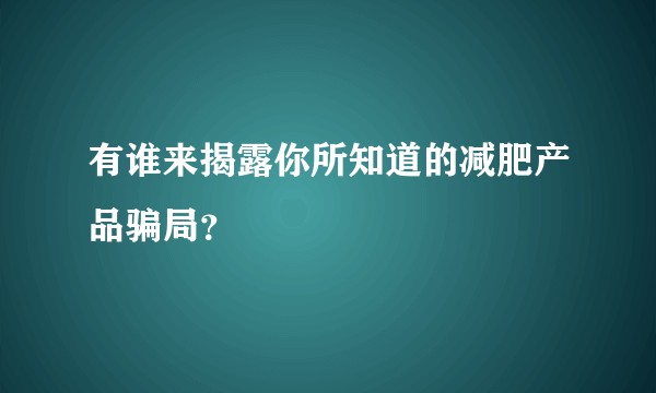 有谁来揭露你所知道的减肥产品骗局？