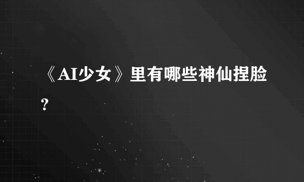 《AI少女》里有哪些神仙捏脸?