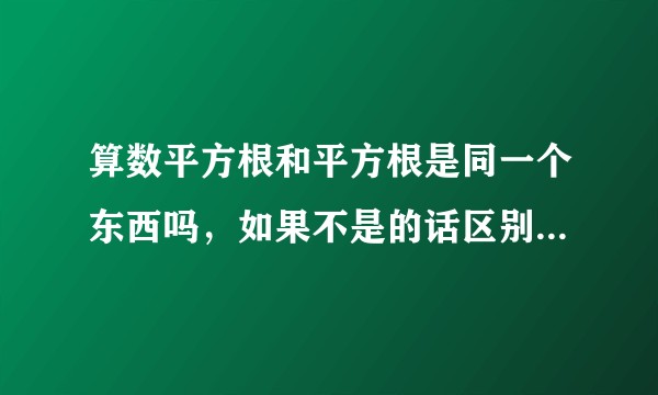 算数平方根和平方根是同一个东西吗，如果不是的话区别是什么？
