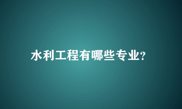 水利工程有哪些专业？
