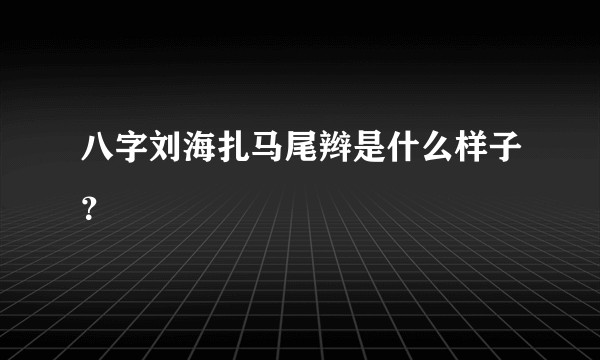 八字刘海扎马尾辫是什么样子？
