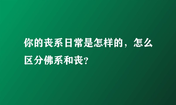 你的丧系日常是怎样的，怎么区分佛系和丧？