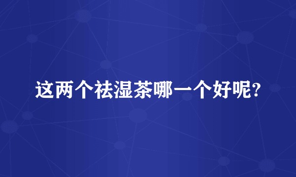 这两个祛湿茶哪一个好呢?