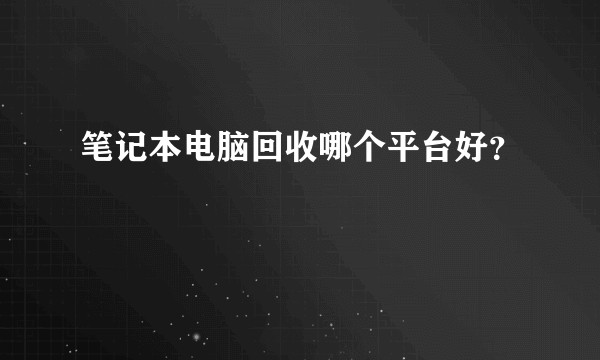 笔记本电脑回收哪个平台好？