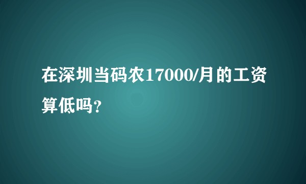 在深圳当码农17000/月的工资算低吗？